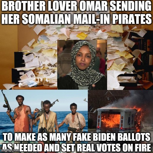 More Squad Fraud | BROTHER LOVER OMAR SENDING HER SOMALIAN MAIL-IN PIRATES; TO MAKE AS MANY FAKE BIDEN BALLOTS AS NEEDED AND SET REAL VOTES ON FIRE | image tagged in voter fraud,squad,somalia,mail,pirate,election 2020 | made w/ Imgflip meme maker
