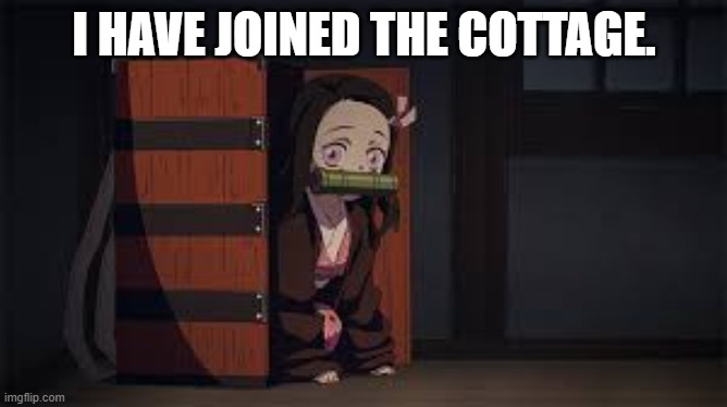 I Have Joined |  I HAVE JOINED THE COTTAGE. | image tagged in demon slayer nezuko,anime,memes,cottage,joined | made w/ Imgflip meme maker
