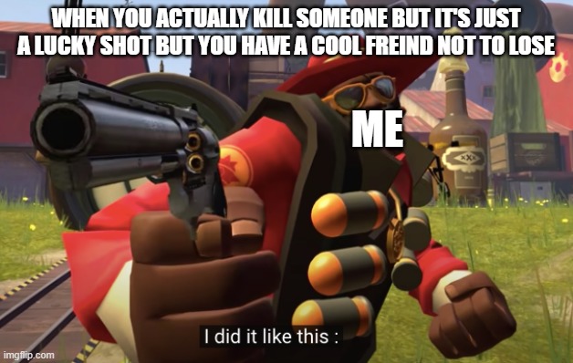 i did it like this | WHEN YOU ACTUALLY KILL SOMEONE BUT IT'S JUST A LUCKY SHOT BUT YOU HAVE A COOL FREIND NOT TO LOSE; ME | image tagged in i did it like this | made w/ Imgflip meme maker