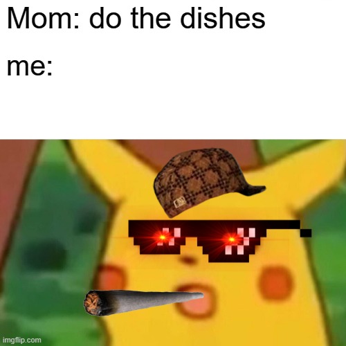 Surprised Pikachu | Mom: do the dishes; me: | image tagged in memes,surprised pikachu | made w/ Imgflip meme maker