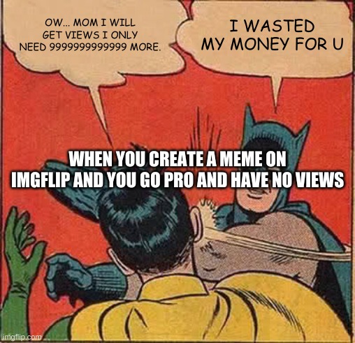 ImgFlip | OW... MOM I WILL GET VIEWS I ONLY NEED 9999999999999 MORE. I WASTED MY MONEY FOR U; WHEN YOU CREATE A MEME ON IMGFLIP AND YOU GO PRO AND HAVE NO VIEWS | image tagged in memes,batman slapping robin,funny | made w/ Imgflip meme maker