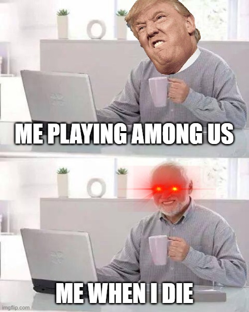 Hide the Pain Harold | ME PLAYING AMONG US; ME WHEN I DIE | image tagged in memes,hide the pain harold | made w/ Imgflip meme maker