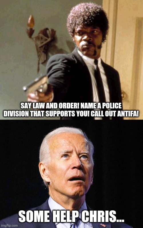 Milquetoast Biden | SAY LAW AND ORDER! NAME A POLICE DIVISION THAT SUPPORTS YOU! CALL OUT ANTIFA! SOME HELP CHRIS... | image tagged in memes,say that again i dare you,joe biden,presidential debate | made w/ Imgflip meme maker