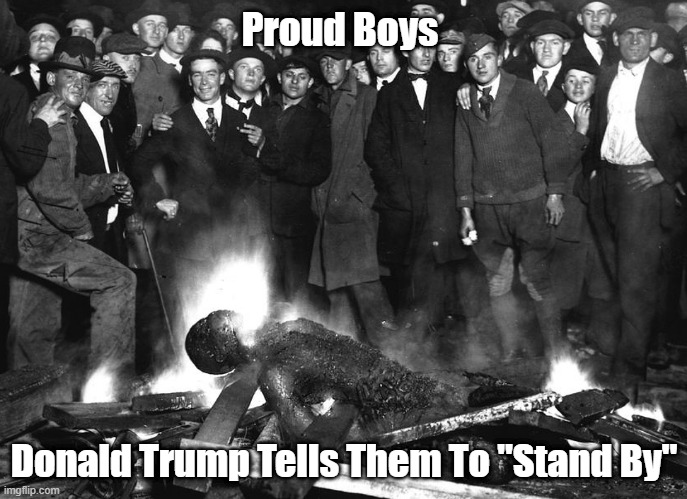 Trump Incites "The Proud Boys" To Prepare For Violent Intervention | Proud Boys; Donald Trump Tells Them To "Stand By" | image tagged in the proud boys,trump incites violence,kkk,white supremacy,white nationalism,egregious racism | made w/ Imgflip meme maker