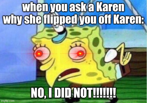 Mocking Spongebob Meme | when you ask a Karen why she flipped you off Karen:; NO, I DID NOT!!!!!!! | image tagged in memes,mocking spongebob | made w/ Imgflip meme maker