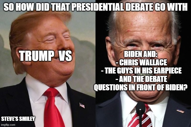 politics | BIDEN AND: 
- CHRIS WALLACE
- THE GUYS IN HIS EARPIECE
- AND THE DEBATE QUESTIONS IN FRONT OF BIDEN? STEVE'S SMILEY | image tagged in political meme | made w/ Imgflip meme maker