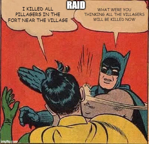 Batman Slapping Robin Meme | RAID; I KILLED ALL PILLAGERS IN THE FORT NEAR THE VILLAGE; WHAT WERE YOU THINKING ALL THE VILLAGERS WILL BE KILLED NOW | image tagged in memes,batman slapping robin | made w/ Imgflip meme maker