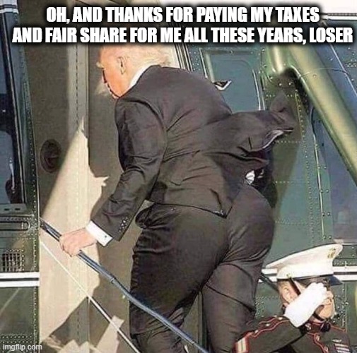 Trump Helicopter Twerk | OH, AND THANKS FOR PAYING MY TAXES AND FAIR SHARE FOR ME ALL THESE YEARS, LOSER | image tagged in trump helicopter twerk | made w/ Imgflip meme maker