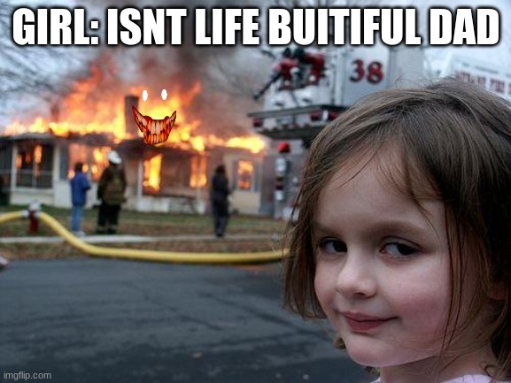 Disaster Girl | GIRL: ISNT LIFE BUITIFUL DAD | image tagged in memes,disaster girl | made w/ Imgflip meme maker