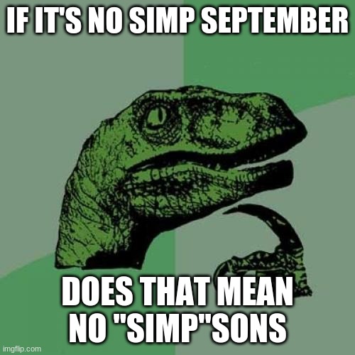 Philosoraptor Meme | IF IT'S NO SIMP SEPTEMBER; DOES THAT MEAN NO "SIMP"SONS | image tagged in memes,philosoraptor | made w/ Imgflip meme maker