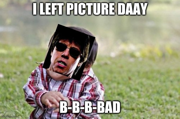 b-b-b-bad | I LEFT PICTURE DAAY; B-B-B-BAD | image tagged in memes,evil toddler | made w/ Imgflip meme maker