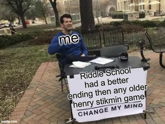 if you played it you would agree | me; Riddle School had a better ending then any older henry stikmin game | image tagged in memes,change my mind | made w/ Imgflip meme maker