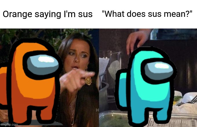 lol | Orange saying I'm sus; "What does sus mean?" | image tagged in memes,woman yelling at cat,among us | made w/ Imgflip meme maker