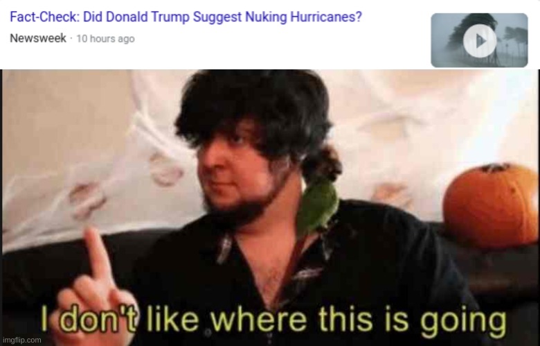 why does trump want to nuke hurricanes? | image tagged in jontron i don't like where this is going,memes,nukes | made w/ Imgflip meme maker