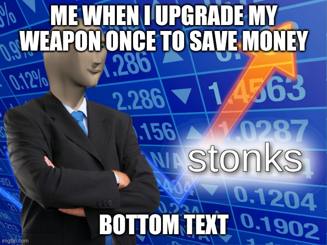 RPG stonks |  ME WHEN I UPGRADE MY WEAPON ONCE TO SAVE MONEY; BOTTOM TEXT | image tagged in stonks | made w/ Imgflip meme maker