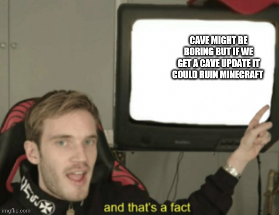 and that's a fact | CAVE MIGHT BE BORING BUT IF WE GET A CAVE UPDATE IT COULD RUIN MINECRAFT | image tagged in and that's a fact | made w/ Imgflip meme maker