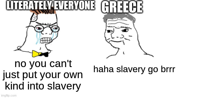who thinks this is true tho | LITERATELY EVERYONE; GREECE; no you can't just put your own kind into slavery; haha slavery go brrr | image tagged in nooo haha go brrr,greece,slavery | made w/ Imgflip meme maker
