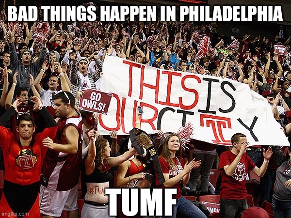 Bad things happen in Philadelphia TUMF | BAD THINGS HAPPEN IN PHILADELPHIA; TUMF | image tagged in philadelphia | made w/ Imgflip meme maker
