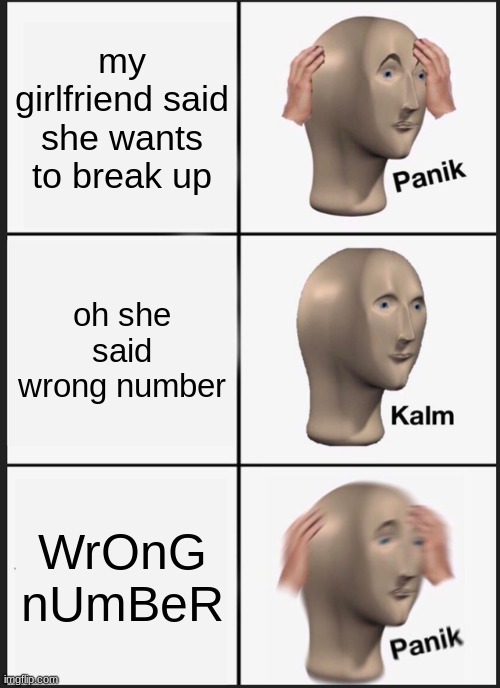 WrOnG nUmBeR | my girlfriend said she wants to break up; oh she said wrong number; WrOnG nUmBeR | image tagged in memes,panik kalm panik | made w/ Imgflip meme maker