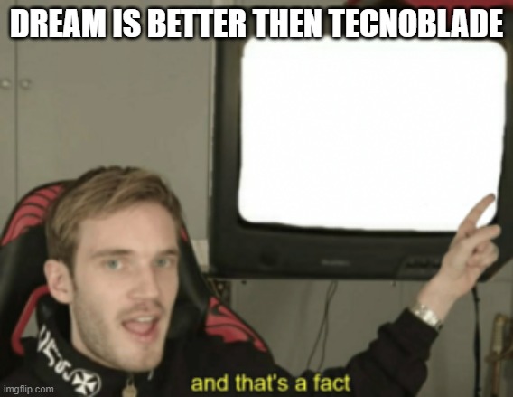 and that's a fact | DREAM IS BETTER THEN TECNOBLADE | image tagged in and that's a fact | made w/ Imgflip meme maker
