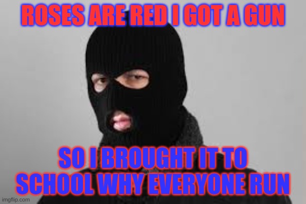 ROSES | ROSES ARE RED I GOT A GUN; SO I BROUGHT IT TO SCHOOL WHY EVERYONE RUN | image tagged in school shooting | made w/ Imgflip meme maker