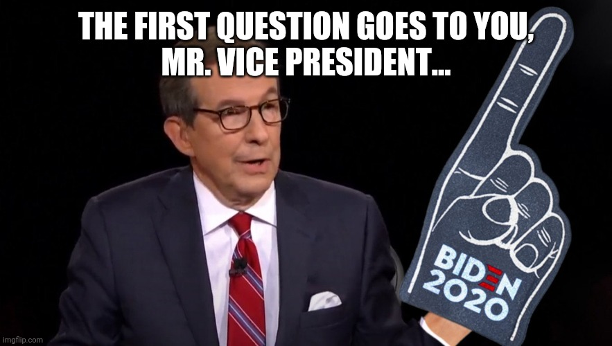 a big fan | THE FIRST QUESTION GOES TO YOU,
MR. VICE PRESIDENT... | image tagged in election 2020 | made w/ Imgflip meme maker