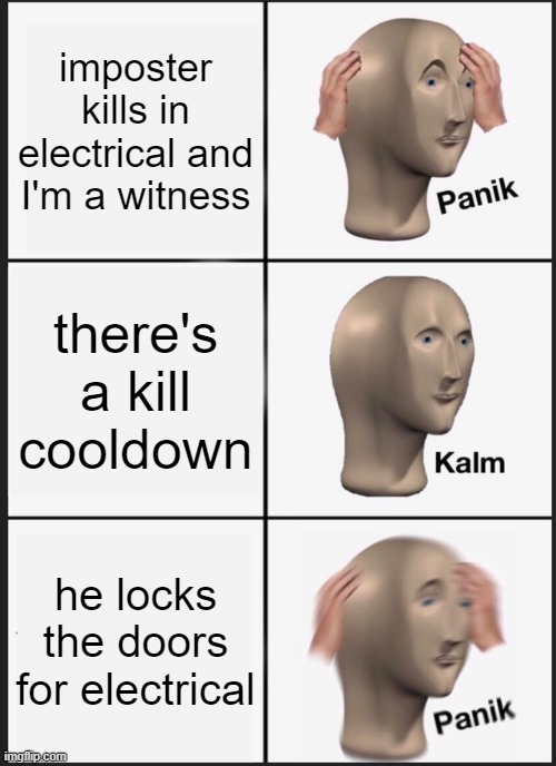 amoung us be like | imposter kills in electrical and I'm a witness; there's a kill cooldown; he locks the doors for electrical | image tagged in memes,panik kalm panik | made w/ Imgflip meme maker