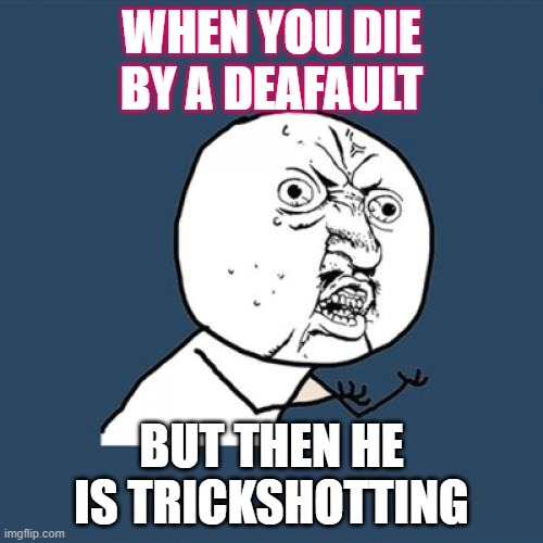 Y U No | WHEN YOU DIE BY A DEAFAULT; BUT THEN HE IS TRICKSHOTTING | image tagged in memes,y u no | made w/ Imgflip meme maker