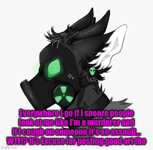 Lol | Everywhere I go if I sneeze people look at me like I'm a murderer and if I cough on someone it's an assault... WTF!? It's Excuse for posting good art tho | made w/ Imgflip meme maker