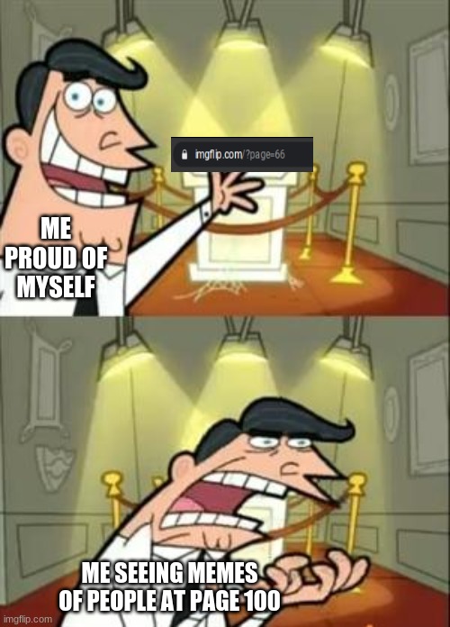 This Is Where I'd Put My Trophy If I Had One Meme | ME PROUD OF MYSELF; ME SEEING MEMES OF PEOPLE AT PAGE 100 | image tagged in memes,this is where i'd put my trophy if i had one | made w/ Imgflip meme maker