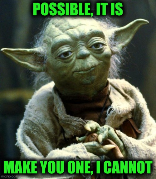 Star Wars Yoda Meme | POSSIBLE, IT IS MAKE YOU ONE, I CANNOT | image tagged in memes,star wars yoda | made w/ Imgflip meme maker