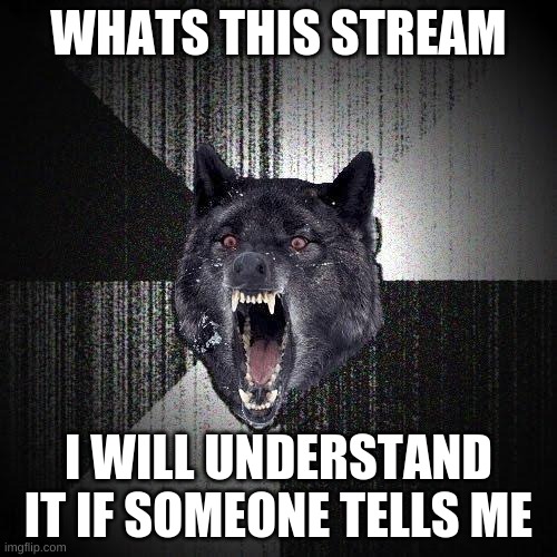 Insanity Wolf | WHATS THIS STREAM; I WILL UNDERSTAND IT IF SOMEONE TELLS ME | image tagged in memes,insanity wolf | made w/ Imgflip meme maker