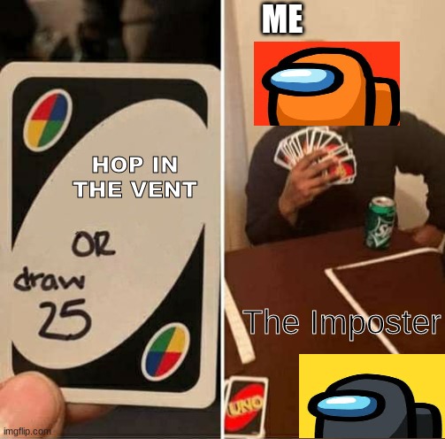 UNO Draw 25 Cards | ME; HOP IN THE VENT; The Imposter | image tagged in memes,uno draw 25 cards | made w/ Imgflip meme maker