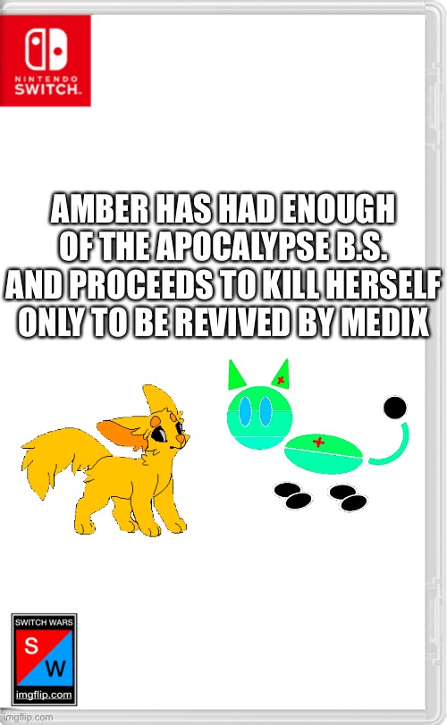 Switch Wars Template | AMBER HAS HAD ENOUGH OF THE APOCALYPSE B.S. AND PROCEEDS TO KILL HERSELF ONLY TO BE REVIVED BY MEDIX | image tagged in switch wars template | made w/ Imgflip meme maker