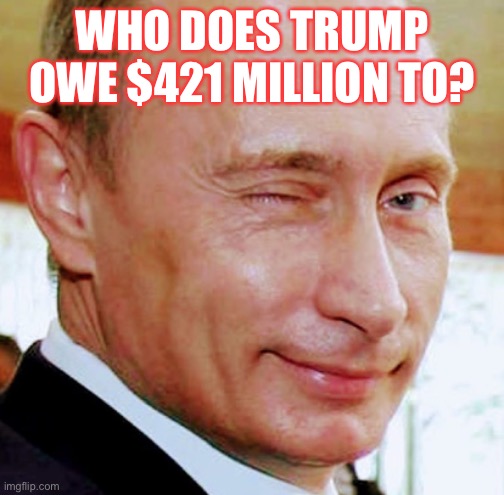 Former Mueller Prosecutor Strongly Suggests Trump is $421 Million in Debt to Russia. | WHO DOES TRUMP OWE $421 MILLION TO? | image tagged in donald trump,vladimir putin,in soviet russia,con man,crooked,tax cheat | made w/ Imgflip meme maker