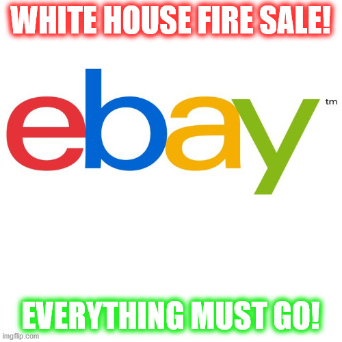 Scumbag Ebay | WHITE HOUSE FIRE SALE! EVERYTHING MUST GO! | image tagged in scumbag ebay | made w/ Imgflip meme maker