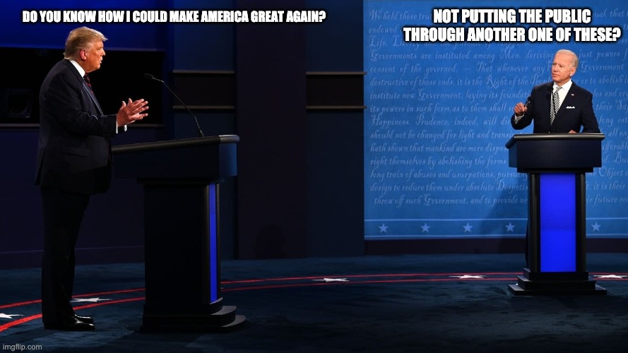 First and last debate? | DO YOU KNOW HOW I COULD MAKE AMERICA GREAT AGAIN? NOT PUTTING THE PUBLIC THROUGH ANOTHER ONE OF THESE? | image tagged in donald trump,joe biden,presidential debate | made w/ Imgflip meme maker