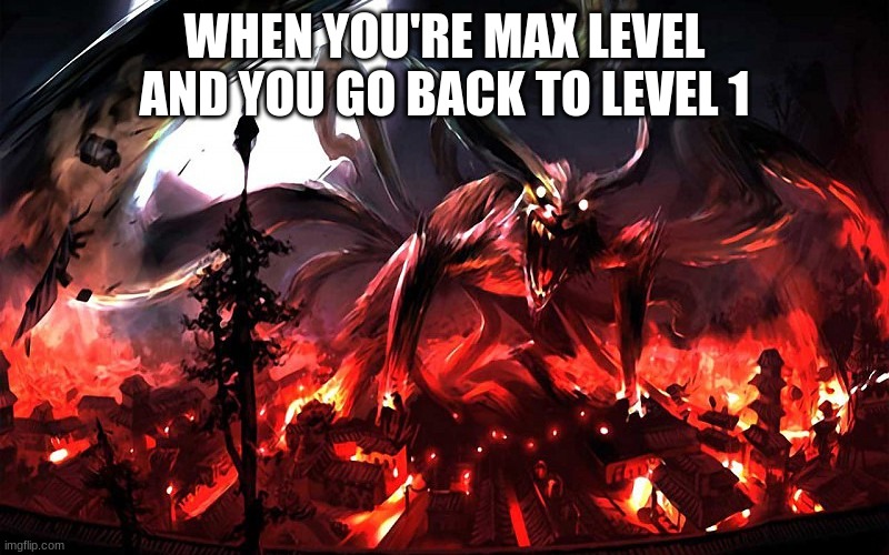 Max Level! | WHEN YOU'RE MAX LEVEL AND YOU GO BACK TO LEVEL 1 | image tagged in memes,almost every game,relateable | made w/ Imgflip meme maker