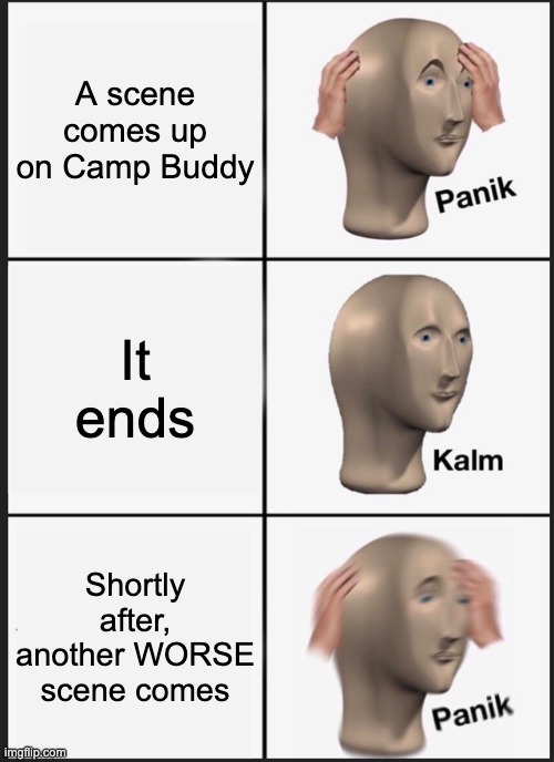 OH FRICK NO | A scene comes up on Camp Buddy; It ends; Shortly after, another WORSE scene comes | image tagged in memes,panik kalm panik | made w/ Imgflip meme maker