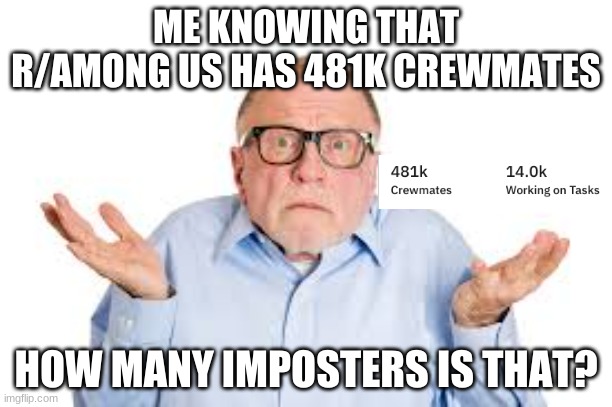 Among Us memes | ME KNOWING THAT R/AMONG US HAS 481K CREWMATES; HOW MANY IMPOSTERS IS THAT? | image tagged in among us,memes,dank memes,noot noot | made w/ Imgflip meme maker