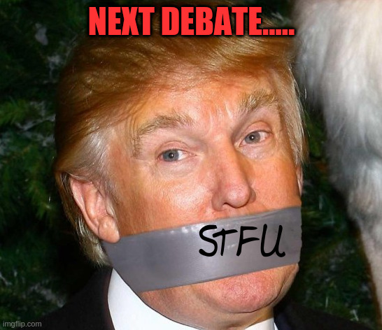 STFU Trump | NEXT DEBATE..... | image tagged in donald trump | made w/ Imgflip meme maker