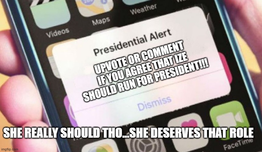she should tho |  UPVOTE OR COMMENT IF YOU AGREE THAT IZE SHOULD RUN FOR PRESIDENT!!! SHE REALLY SHOULD THO...SHE DESERVES THAT ROLE | image tagged in memes,presidential race,election 2020,imgflip,campaign,roses | made w/ Imgflip meme maker