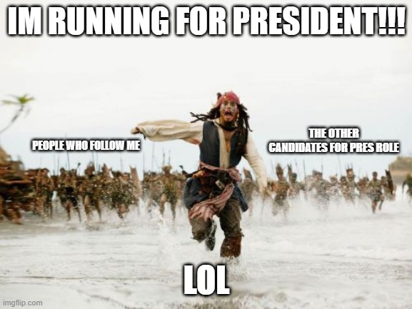 Jack Sparrow Being Chased Meme | IM RUNNING FOR PRESIDENT!!! THE OTHER CANDIDATES FOR PRES ROLE; PEOPLE WHO FOLLOW ME; LOL | image tagged in memes,jack sparrow being chased,election 2020,imgflip | made w/ Imgflip meme maker