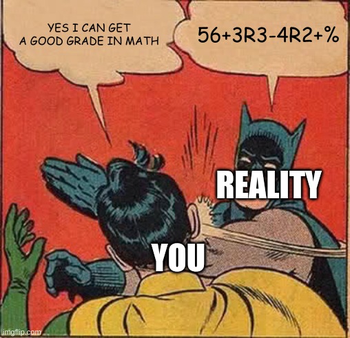 math test be like | YES I CAN GET A GOOD GRADE IN MATH; 56+3R3-4R2+%; REALITY; YOU | image tagged in memes,batman slapping robin | made w/ Imgflip meme maker