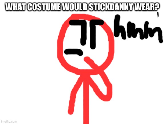 Blank White Template | WHAT COSTUME WOULD STICKDANNY WEAR? | image tagged in blank white template | made w/ Imgflip meme maker