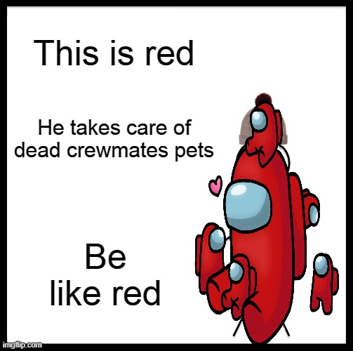 Among us | This is red; He takes care of dead crewmates pets; Be like red | image tagged in memes,among us | made w/ Imgflip meme maker
