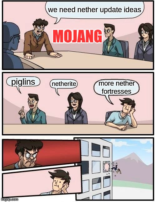 Boardroom Meeting Suggestion | we need nether update ideas; MOJANG; piglins; netherite; more nether fortresses | image tagged in memes,boardroom meeting suggestion | made w/ Imgflip meme maker
