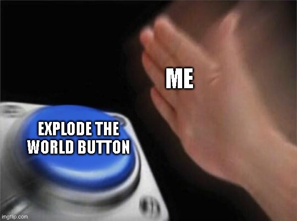 Blank Nut Button Meme | ME; EXPLODE THE WORLD BUTTON | image tagged in memes,blank nut button | made w/ Imgflip meme maker