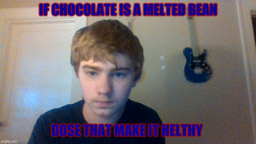 thinking about chocolete | IF CHOCOLATE IS A MELTED BEAN; DOSE THAT MAKE IT HELTHY | image tagged in thinking about chocolete | made w/ Imgflip meme maker