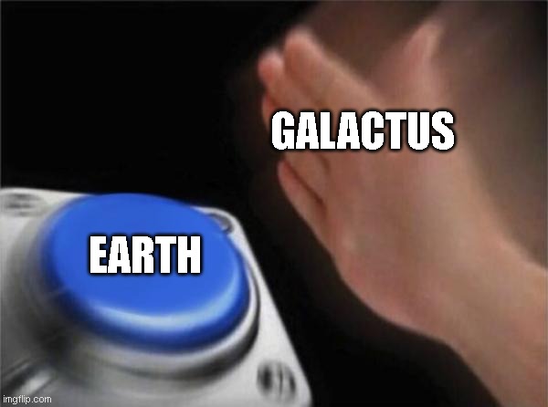 Sorry earth | GALACTUS; EARTH | image tagged in memes,blank nut button | made w/ Imgflip meme maker